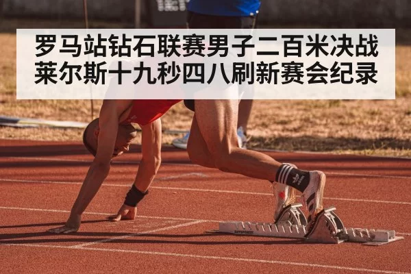 罗马站钻石联赛男子二百米决战莱尔斯十九秒四八刷新赛会纪录
